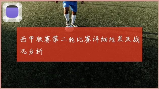 西甲联赛第二轮比赛详细结果及战况分析