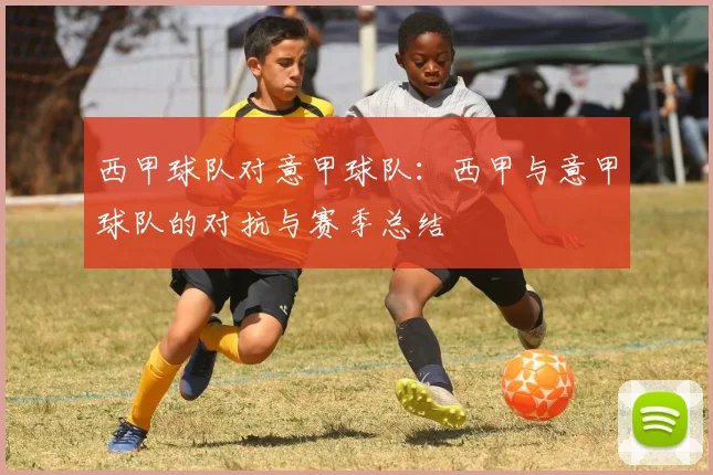 西甲球队对意甲球队：西甲与意甲球队的对抗与赛季总结