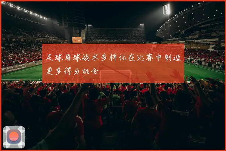 足球角球战术多样化在比赛中制造更多得分机会