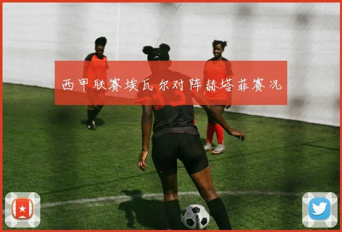 西甲联赛埃瓦尔对阵赫塔菲赛况