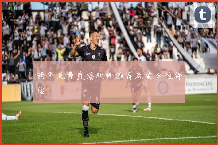西甲免费直播软件推荐及安全性评估