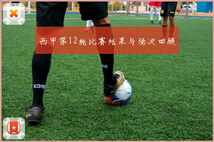 西甲第12轮比赛结果与场次回顾