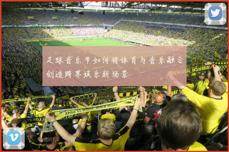 足球音乐节如何将体育与音乐融合创造跨界娱乐新场景