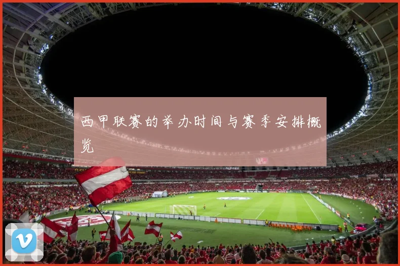 西甲联赛的举办时间与赛季安排概览