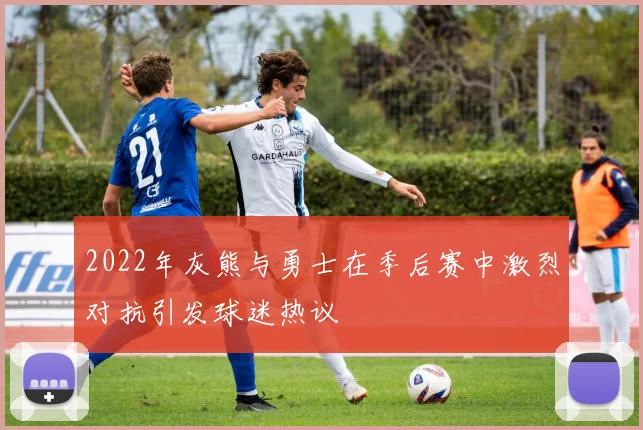 2022年灰熊与勇士在季后赛中激烈对抗引发球迷热议