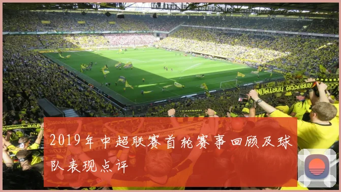 2019年中超联赛首轮赛事回顾及球队表现点评